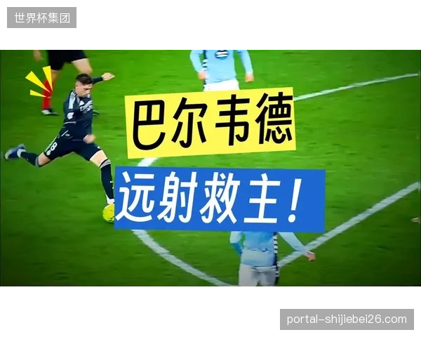巴尔韦德的重炮轰门是重要战术补充，能有效惩罚对手的防守收缩。